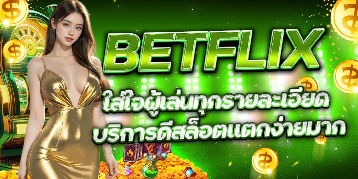 BETFLIX ใส่ใจผู้เล่นทุกรายละเอียด บริการดีสล็อตแตกง่ายมาก