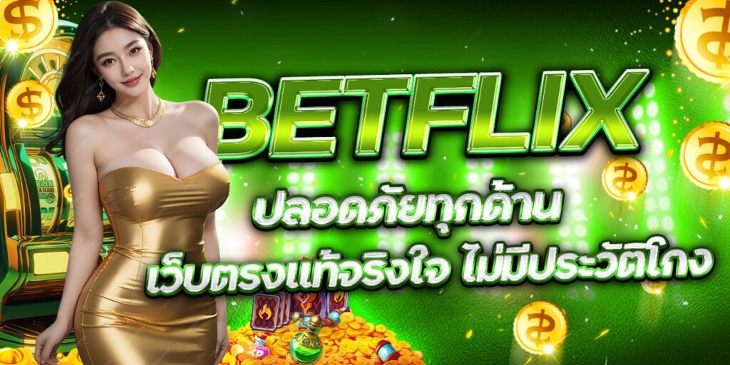 BETFLIX ปลอดภัยทุกด้าน เว็บตรงแท้จริงใจ ไม่มีประวัติโกง